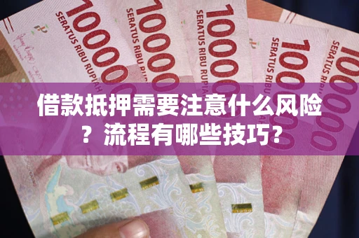 武汉借款抵押需要注意什么风险？流程有哪些技巧？