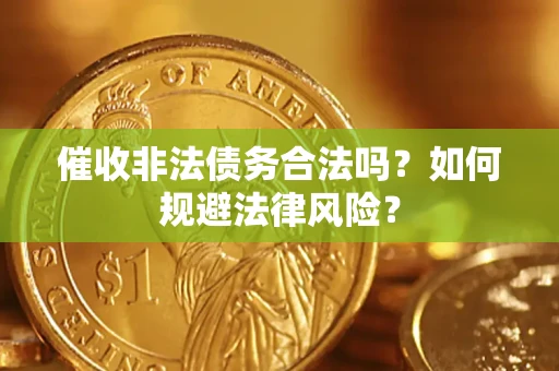 武汉催收非法债务合法吗？如何规避法律风险？