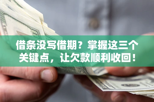 武汉借条没写借期？掌握这三个关键点，让欠款顺利收回！