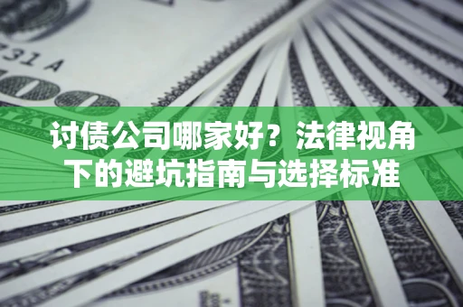 武汉讨债公司哪家好？法律视角下的避坑指南与选择标准