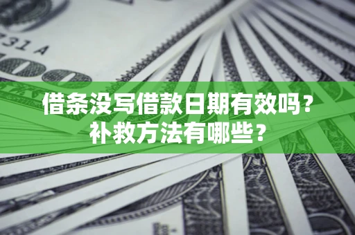 武汉借条没写借款日期有效吗?补救方法有哪些? 武汉借条没写借款日期有效吗?补救方法有哪些?