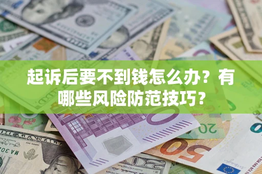 武汉起诉后要不到钱怎么办?有哪些风险防范技巧? 武汉起诉后要不到钱怎么办?有哪些风险防范技巧?