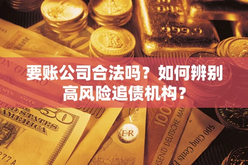 武汉要账公司合法吗？如何辨别高风险追债机构？