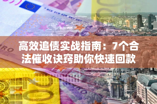 武汉高效追债实战指南：7个合法催收诀窍助你快速回款