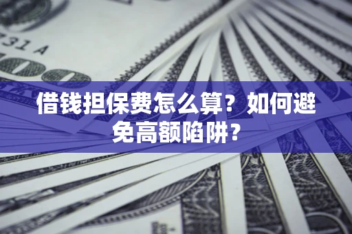 武汉借钱担保费怎么算？如何避免高额陷阱？