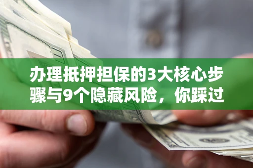 武汉办理抵押担保的3大核心步骤与9个隐藏风险，你踩过哪个坑？