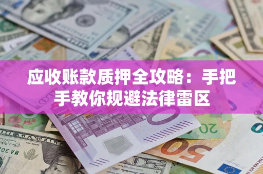 武汉应收账款质押全攻略：手把手教你规避法律雷区