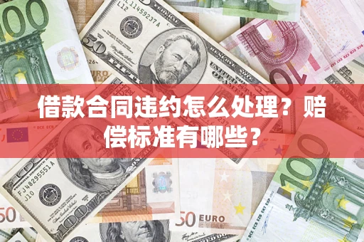 武汉借款合同违约怎么处理？赔偿标准有哪些？