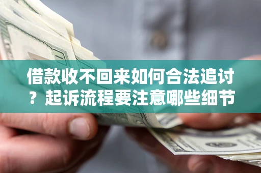 武汉借款收不回来如何合法追讨？起诉流程要注意哪些细节？