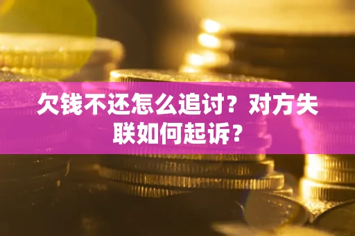 武汉欠钱不还怎么追讨？对方失联如何起诉？