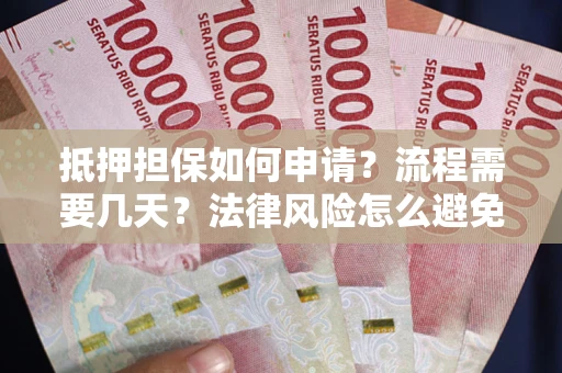 武汉抵押担保如何申请？流程需要几天？法律风险怎么避免？避坑指南