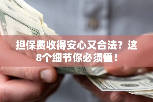 武汉担保费收得安心又合法？这8个细节你必须懂！