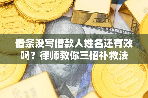 武汉借条没写借款人姓名还有效吗？律师教你三招补救法