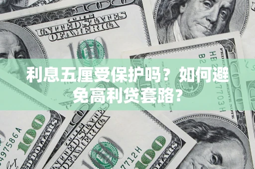 武汉利息五厘受保护吗？如何避免高利贷套路？