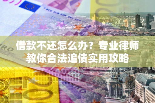 武汉借款不还怎么办？专业律师教你合法追债实用攻略
