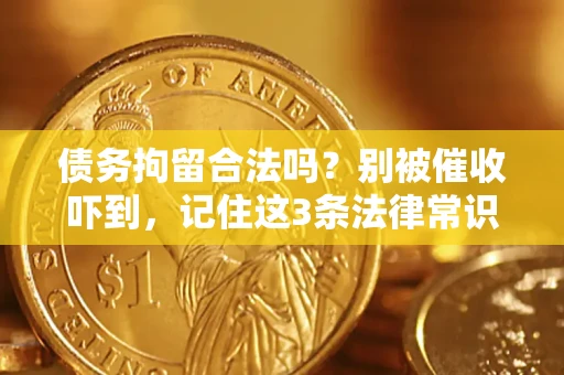 武汉债务拘留合法吗?别被催收吓到,记住这3条法律常识 武汉债务拘留合法吗?别被催收吓到,记住这3条法律常识