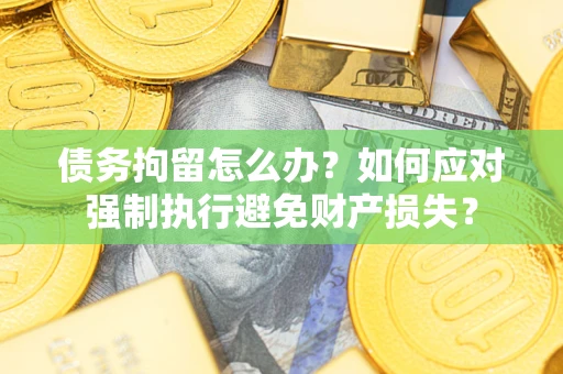 武汉债务拘留怎么办？如何应对强制执行避免财产损失？