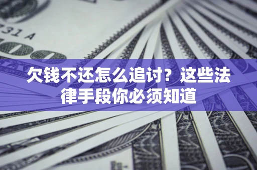 武汉欠钱不还怎么追讨？这些法律手段你必须知道
