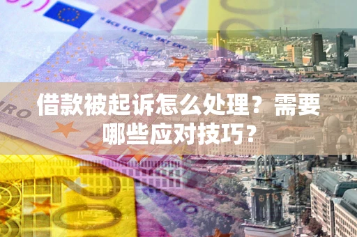 武汉借款被起诉怎么处理？需要哪些应对技巧？