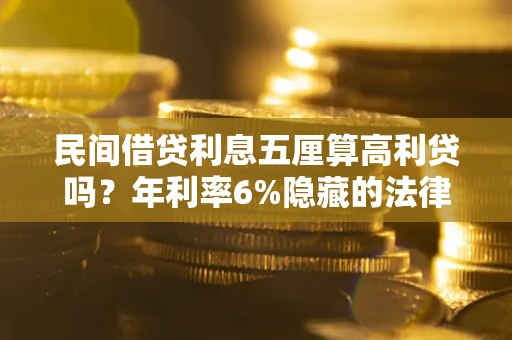 武汉民间借贷利息五厘算高利贷吗？年利率6%隐藏的法律风险全解析