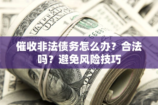 武汉催收非法债务怎么办？合法吗？避免风险技巧