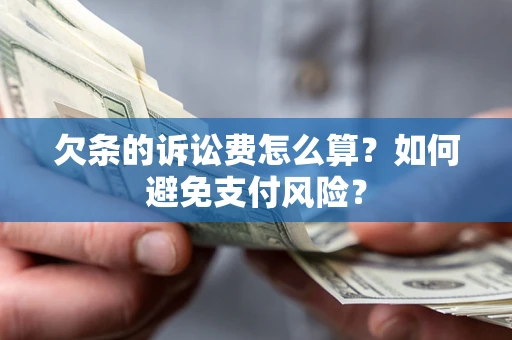 武汉欠条的诉讼费怎么算？如何避免支付风险？