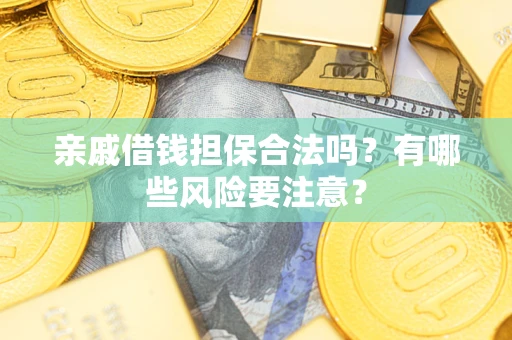 武汉亲戚借钱担保合法吗？有哪些风险要注意？