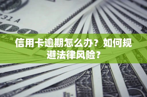 武汉信用卡逾期怎么办？如何规避法律风险？