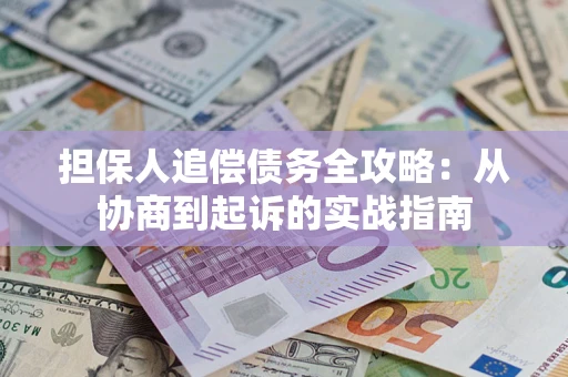 武汉担保人追偿债务全攻略:从协商到起诉的实战指南 武汉担保人追偿债务全攻略:从协商到起诉的实战指南