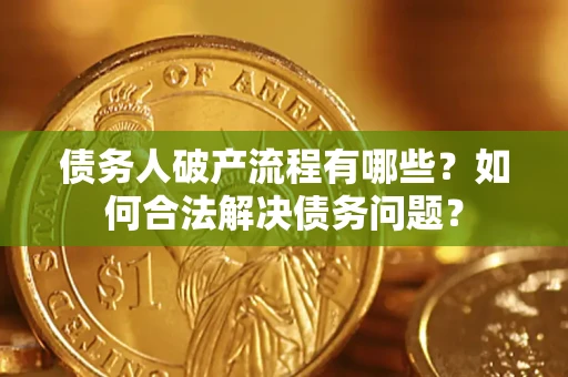 武汉债务人破产流程有哪些？如何合法解决债务问题？