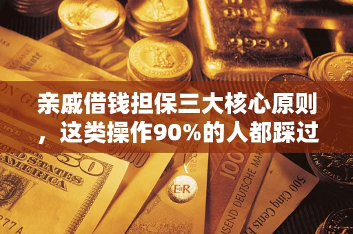 武汉亲戚借钱担保三大核心原则，这类操作90%的人都踩过坑！附法院判决案例