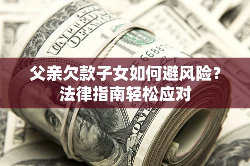 武汉父亲欠款子女如何避风险？法律指南轻松应对