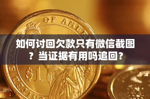 武汉如何讨回欠款只有微信截图？当证据有用吗追回？