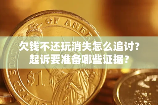 武汉欠钱不还玩消失怎么追讨？起诉要准备哪些证据？