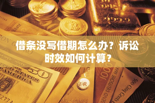 武汉借条没写借期怎么办？诉讼时效如何计算？