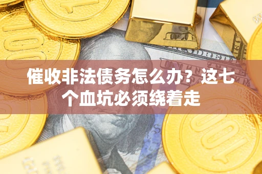 武汉催收非法债务怎么办？这七个血坑必须绕着走