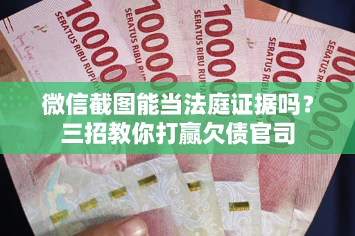 武汉微信截图能当法庭证据吗？三招教你打赢欠债官司