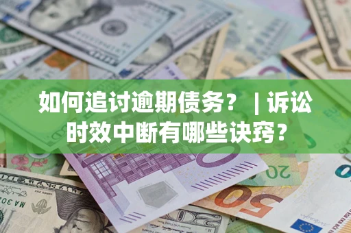 武汉如何追讨逾期债务？ | 诉讼时效中断有哪些诀窍？