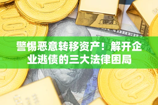 武汉警惕恶意转移资产！解开企业逃债的三大法律困局
