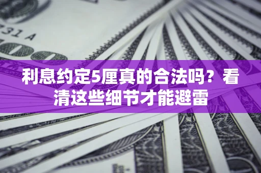 武汉利息约定5厘真的合法吗？看清这些细节才能避雷