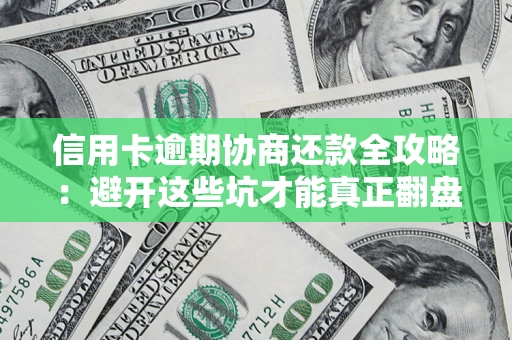 武汉信用卡逾期协商还款全攻略：避开这些坑才能真正翻盘
