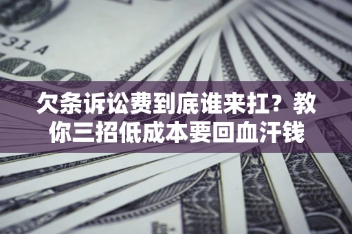 武汉欠条诉讼费到底谁来扛？教你三招低成本要回血汗钱